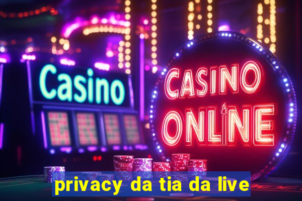 privacy da tia da live